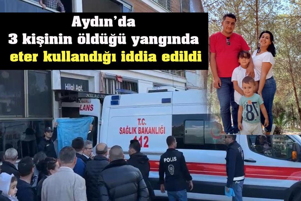 Aydın’da 3 kişinin öldüğü yangında eter kullandığı iddia edildi