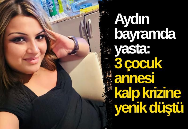 Aydın bayramda yasta: 3 çocuk annesi kalp krizine yenik düştü