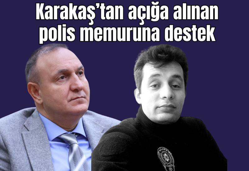 Karakaş’tan açığa alınan polis memuruna destek