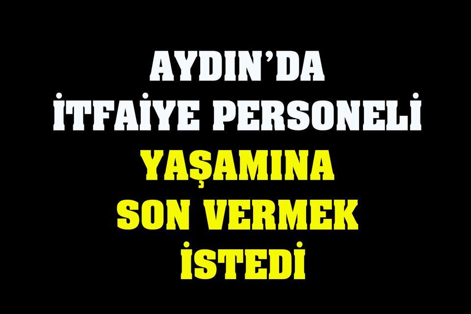 Aydın’da itfaiye personeli yaşamına son vermek istedi