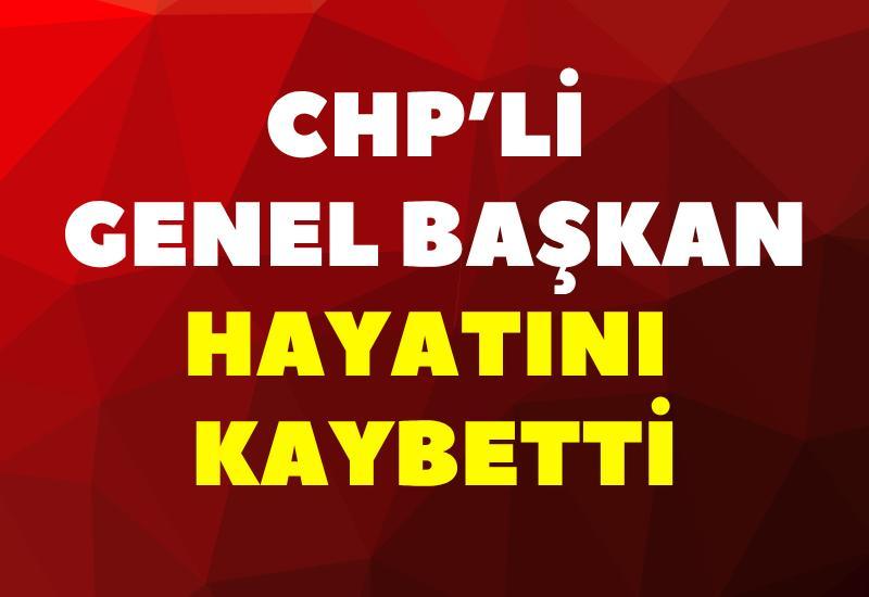 CHP’li Genel Başkan hayatını kaybetti