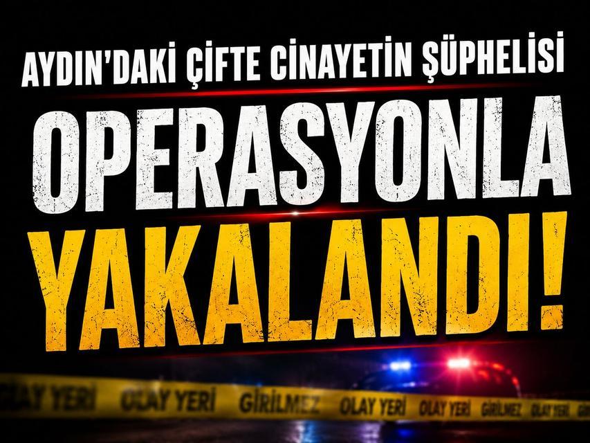 Aydın'daki çifte cinayetin şüphelisi operasyonla yakalandı