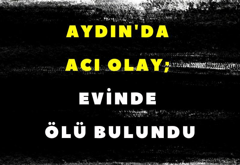 Aydın'da acı olay; Evinde ölü bulundu