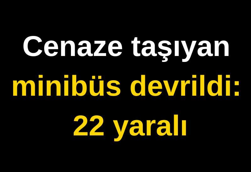 Cenaze taşıyan minibüs devrildi: 22 yaralı