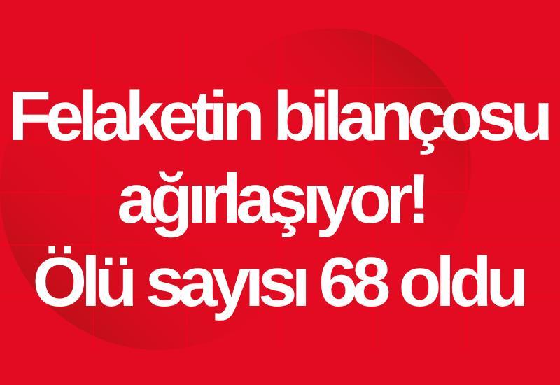 Felaketin bilançosu ağırlaşıyor! Ölü sayısı 68 oldu