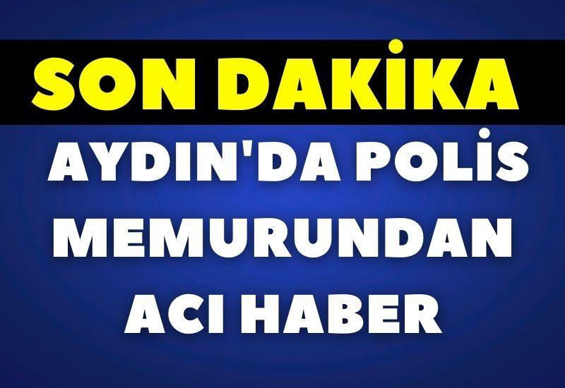 SON DAKİKA! Aydın'da polis memurundan acı haber