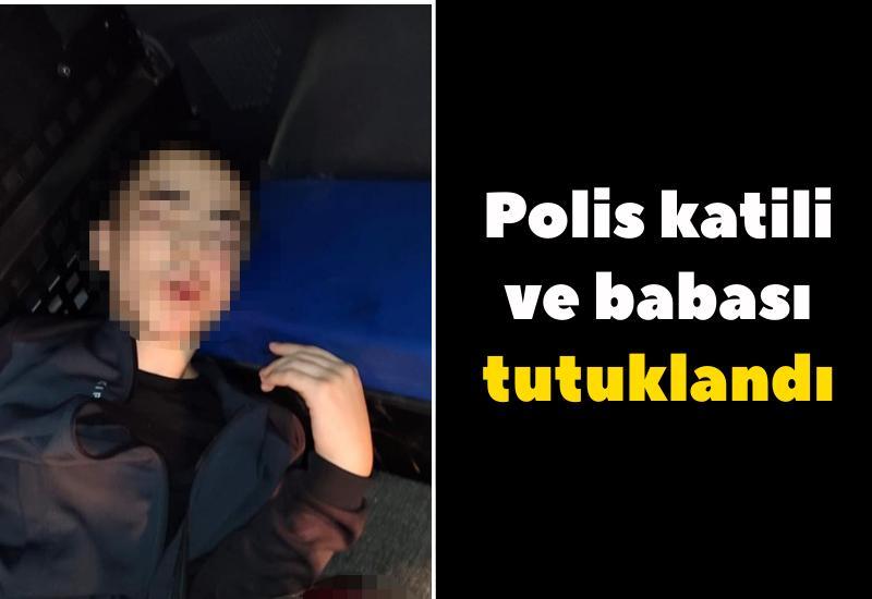 Polis katili ve babası tutuklandı