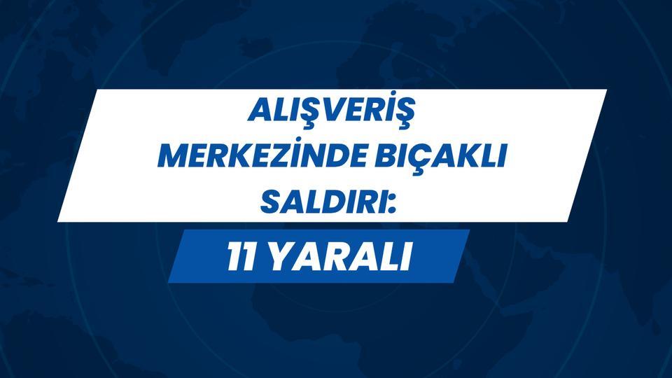 Alışveriş merkezinde bıçaklı saldırı: 11 yaralı