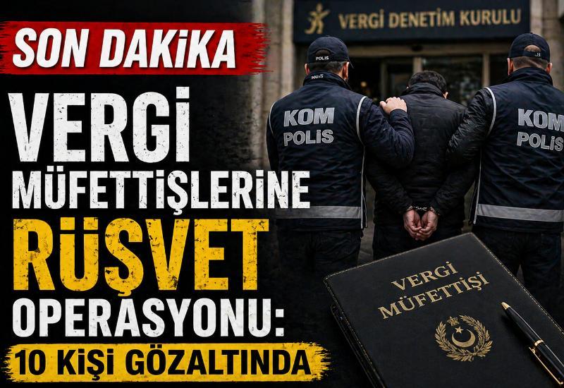Son dakika | Vergi müfettişlerine rüşvet operasyonu: 10 kişi gözaltında