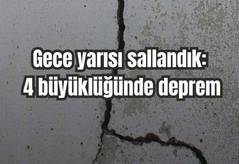 Gece yarısı sallandık: 4 büyüklüğünde deprem
