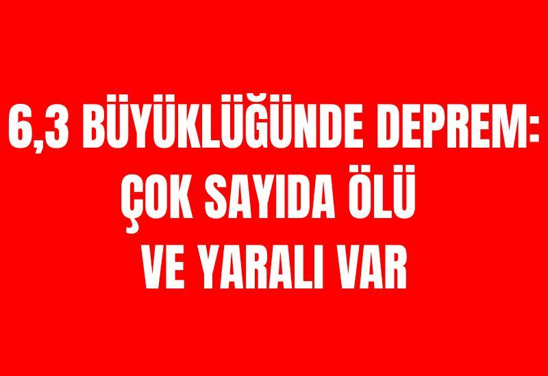 6,3 büyüklüğünde deprem: Çok sayıda ölü ve yaralı var