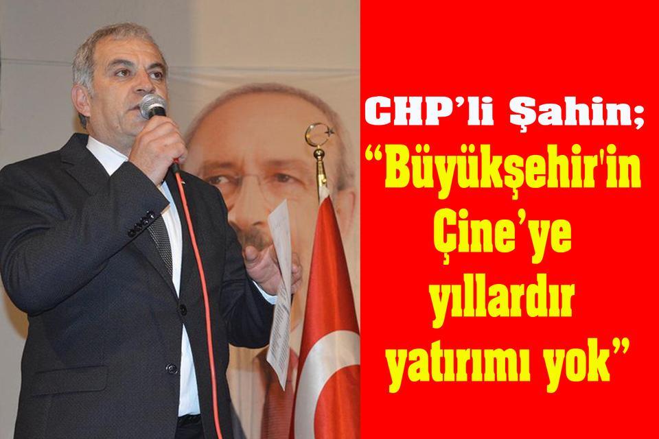 CHP’li Şahin; “Büyükşehir'in Çine’ye yıllardır yatırımı yok”