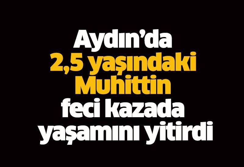 Aydın’da 2,5 yaşındaki Muhittin feci kazada yaşamını yitirdi