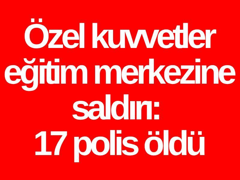 Özel kuvvetler eğitim merkezine saldırı: 17 polis öldü
