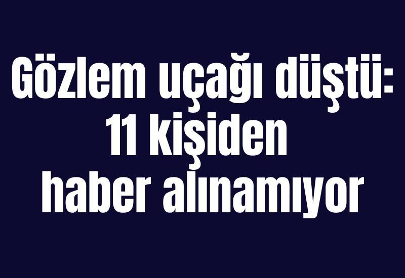 Gözlem uçağı düştü: 11 kişiden haber alınamıyor