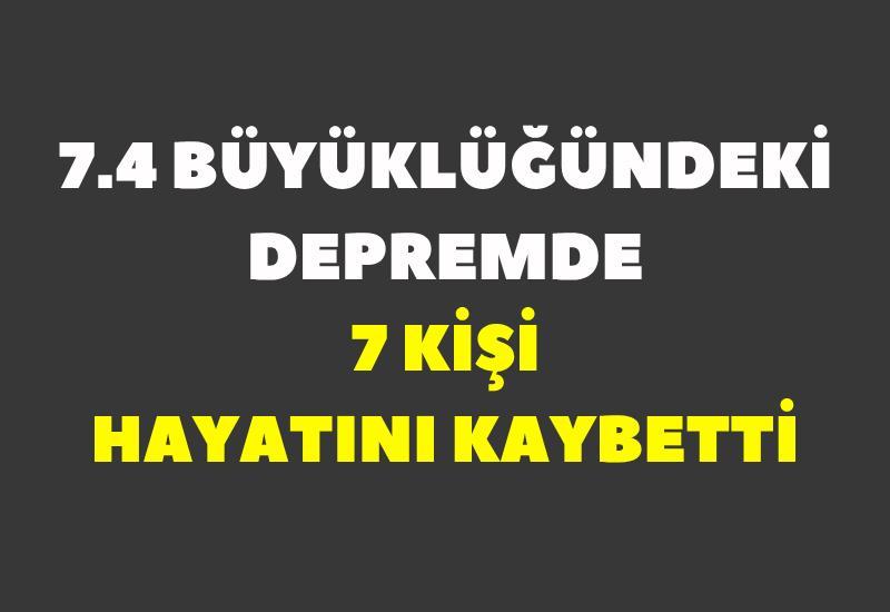 7.4 büyüklüğündeki depremde 7 kişi hayatını kaybetti