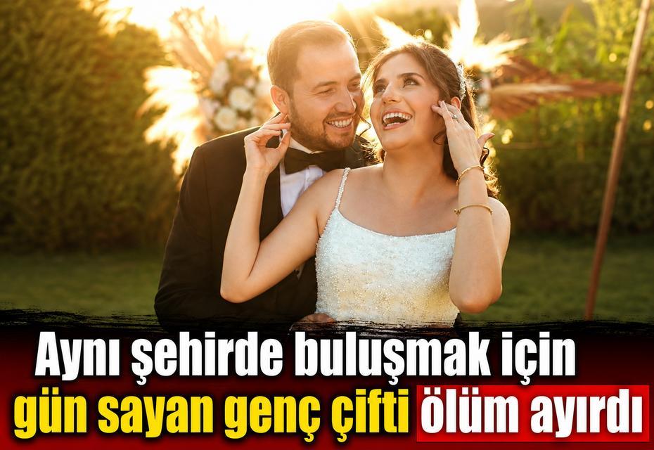 Aynı şehirde buluşmak için gün sayan genç çifti ölüm ayırdı
