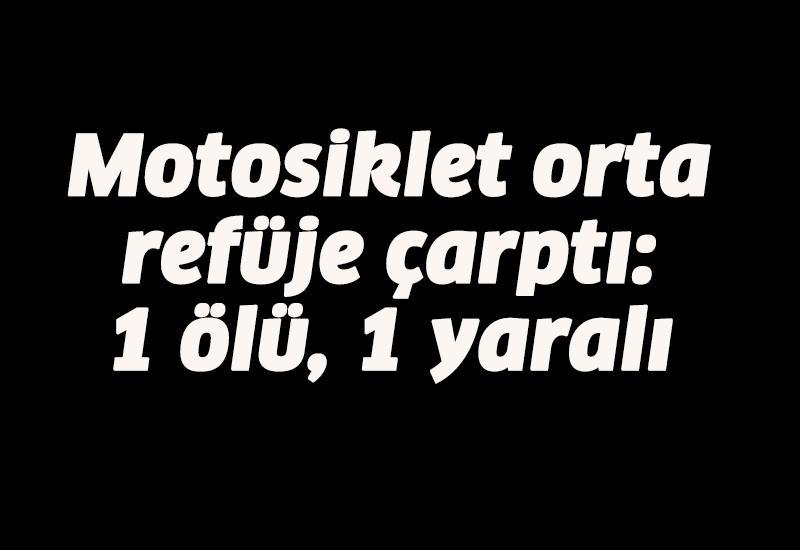 Motosiklet orta refüje çarptı: 1 ölü, 1 yaralı