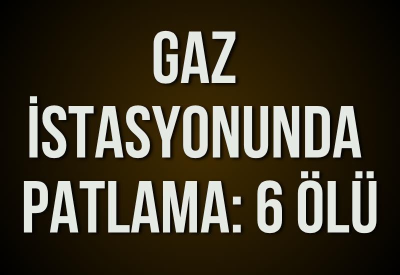 Gaz istasyonunda patlama: 6 ölü