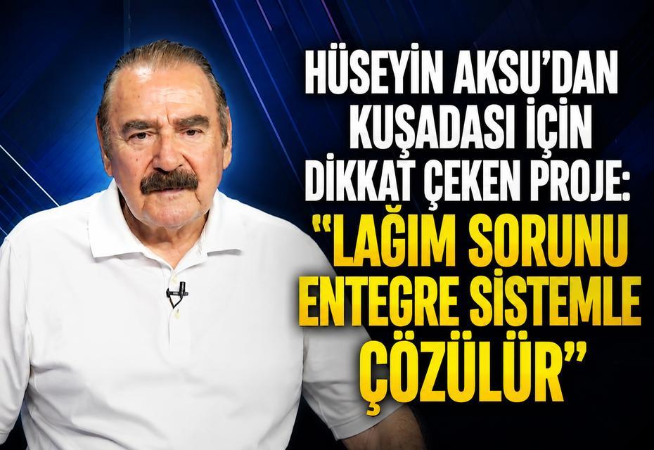 Hüseyin Aksu'dan Kuşadası için dikkat çeken proje: "Lağım sorunu entegre sistemle çözülür"