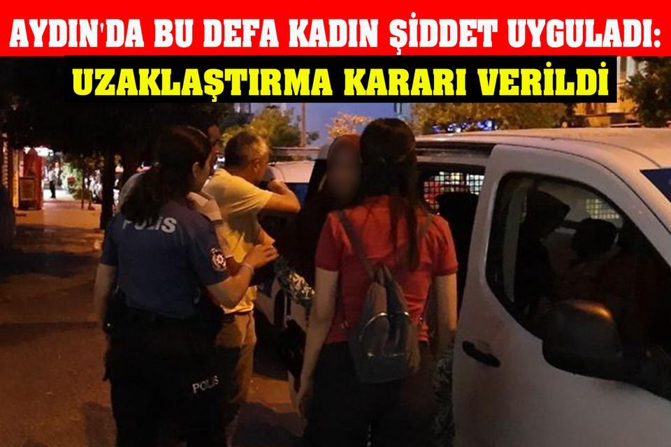 Aydın'da bu defa kadın şiddet uyguladı: Uzaklaştırma kararı verildi