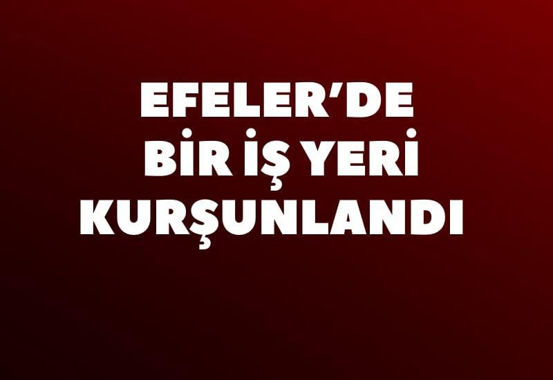 Efeler’de bir iş yeri kurşunlandı