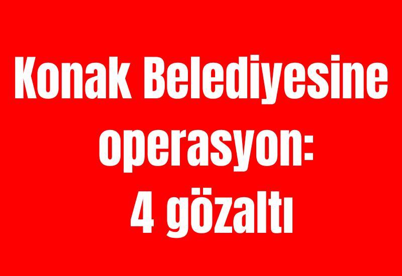 Konak Belediyesine operasyon: 4 gözaltı