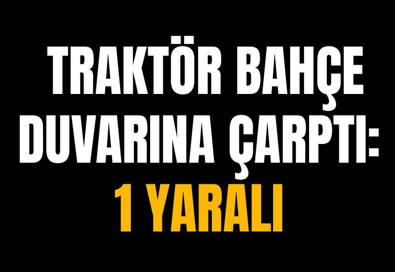 Traktör bahçe duvarına çarptı: 1 yaralı