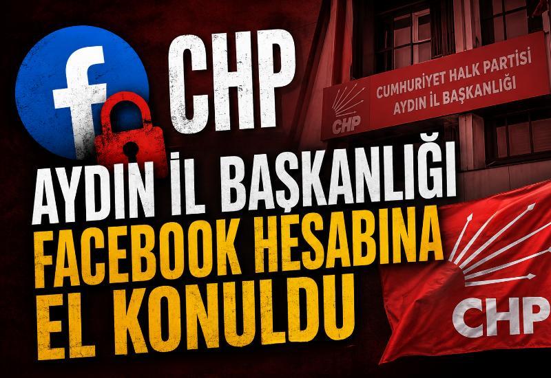 CHP Aydın İl Başkanlığı Facebook hesabına el konuldu