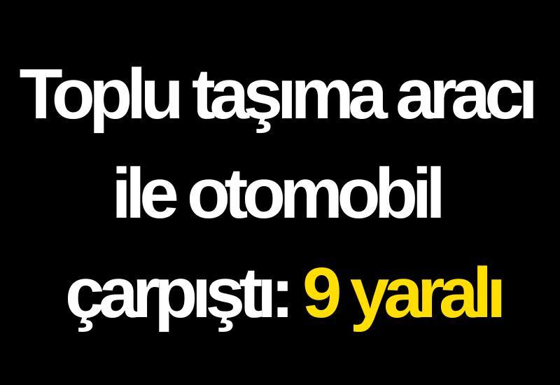 Toplu taşıma aracı ile otomobil çarpıştı: 9 yaralı
