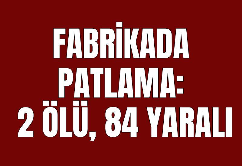 Fabrikada patlama: 2 ölü, 84 yaralı