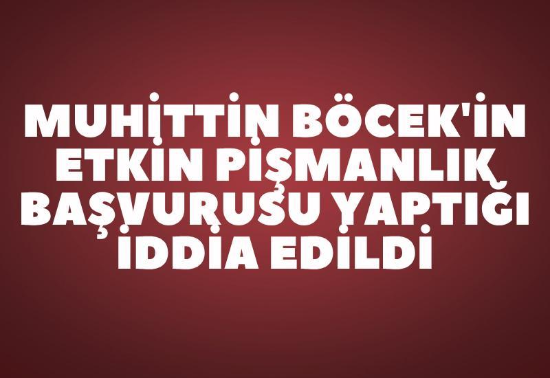Muhittin Böcek'in etkin pişmanlık başvurusu yaptığı iddia edildi