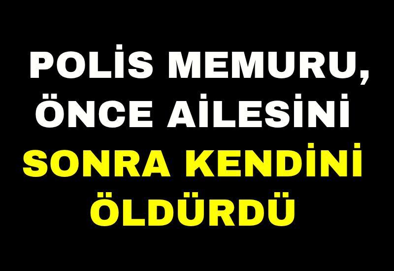 Polis memuru, önce ailesini sonra kendini öldürdü