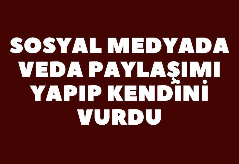 Sosyal medyada veda paylaşımı yapıp kendini vurdu