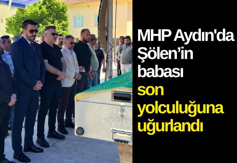 MHP Aydın'da Şölen’in babası son yolculuğuna uğurlandı