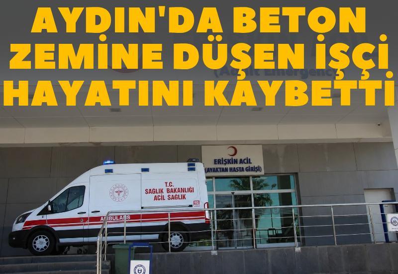 Aydın'da beton zemine düşen işçi hayatını kaybetti