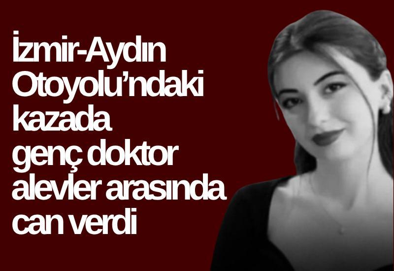 İzmir-Aydın Otoyolu’ndaki  kazada genç doktor alevler arasında can verdi
