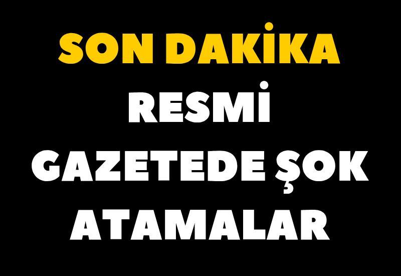 SON DAKİKA Resmi Gazetede şok atamalar