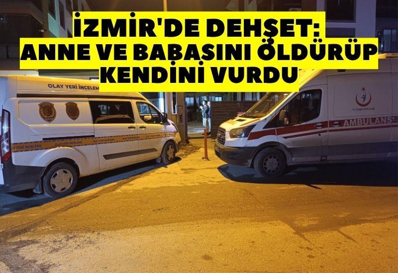 İzmir'de dehşet: Anne ve babasını öldürüp kendini vurdu