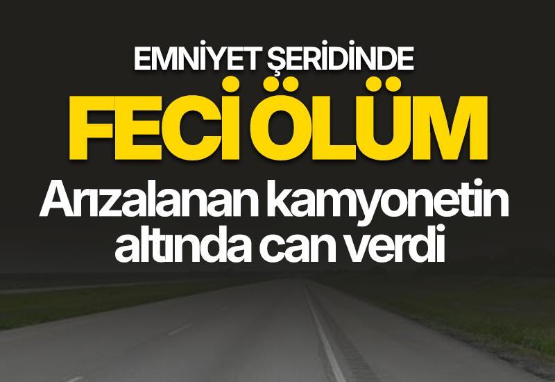 Emniyet şeridinde feci ölüm: Arızalanan kamyonetin altında can verdi