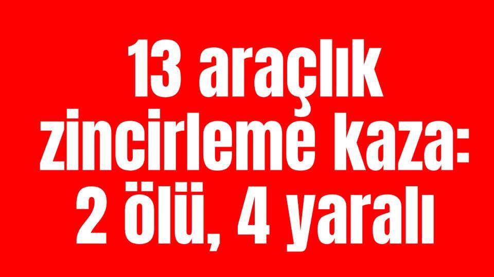 13 araçlık zincirleme kaza: 2 ölü, 4 yaralı