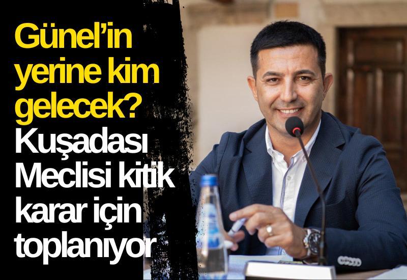Günel’in yerine kim gelecek? Kuşadası Meclisi kitik karar için toplanıyor