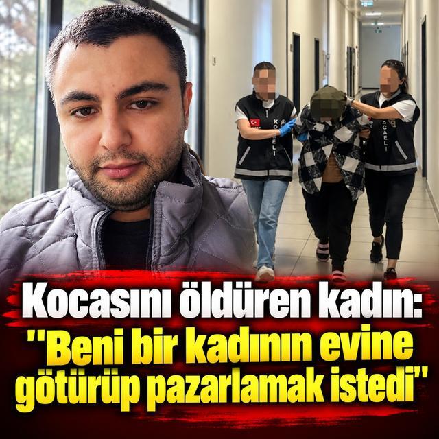 Kocasını öldüren kadın: "Beni bir kadının evine götürüp pazarlamak istedi"