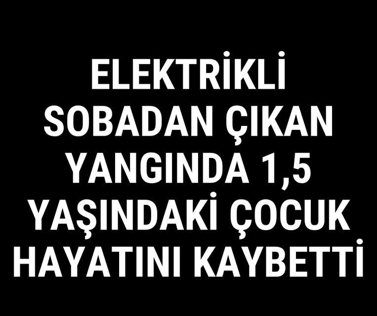Elektrikli sobadan çıkan yangında 1,5 yaşındaki çocuk hayatını kaybetti