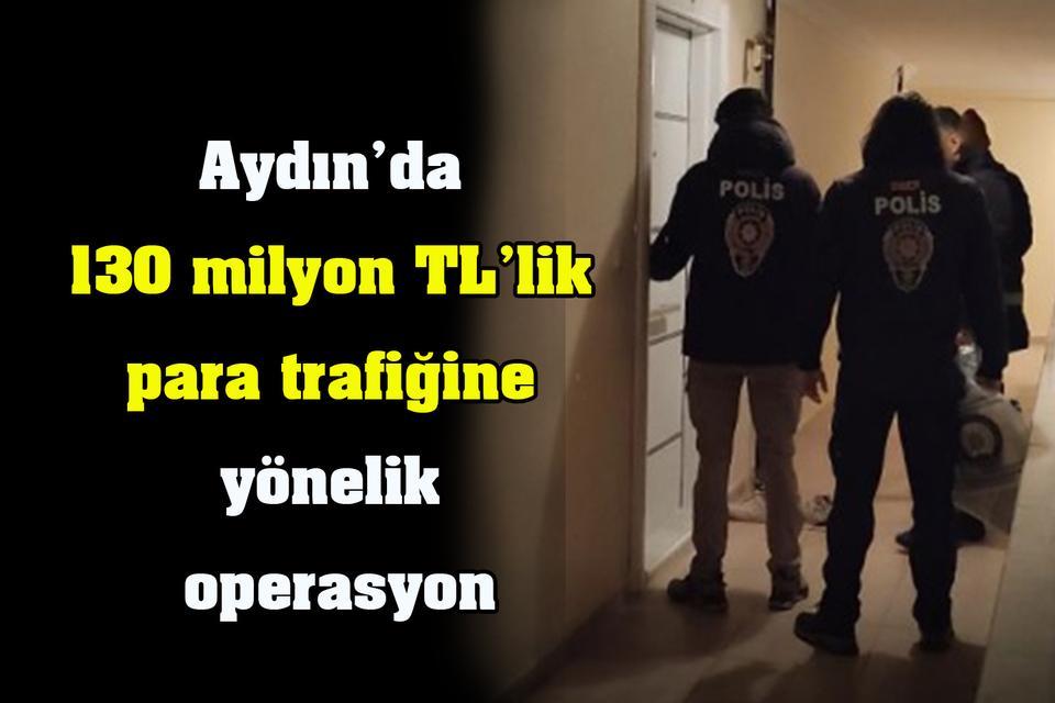 Aydın’da 130 milyon TL’lik para trafiğine yönelik operasyon