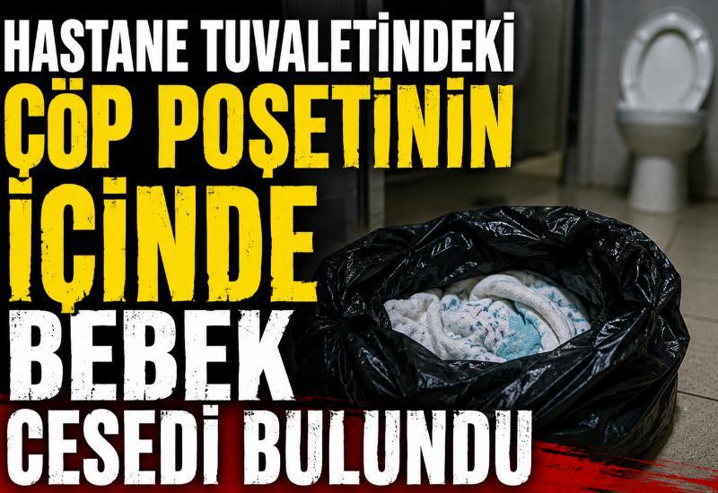 Hastane tuvaletindeki çöp poşetinin içinde bebek cesedi bulundu