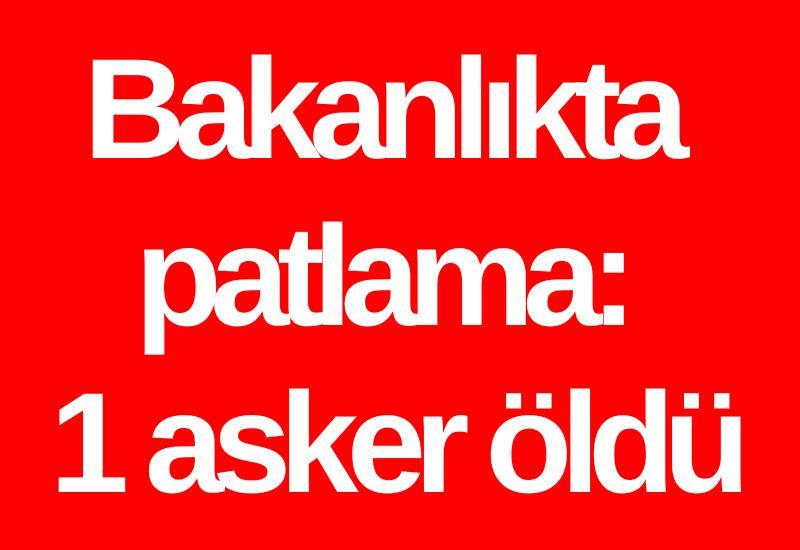 Bakanlıkta patlama: 1 asker öldü