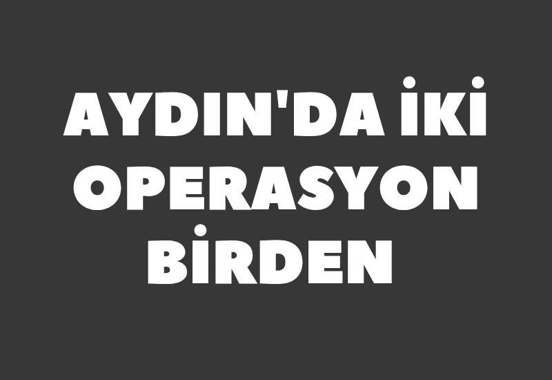 Aydın'da 2 operasyon birden