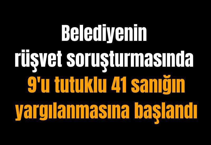 Belediyenin rüşvet soruşturmasında 9'u tutuklu 41 sanığın yargılanmasına başlandı