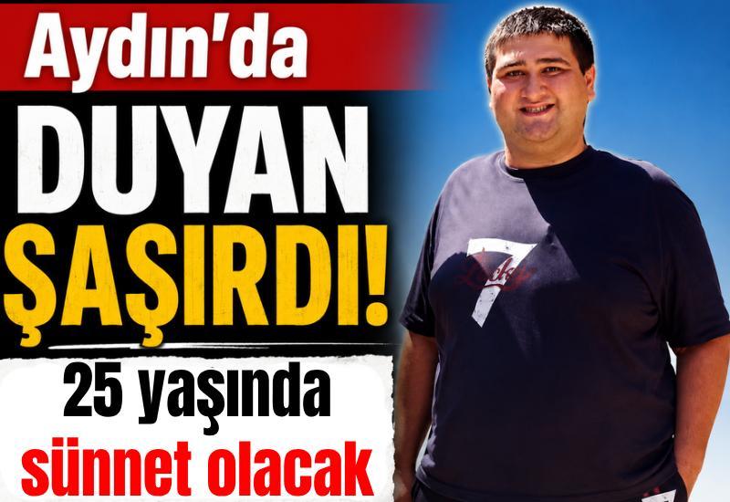 Aydın'da duyan şaşırdı! 25 yaşında sünnet olacak